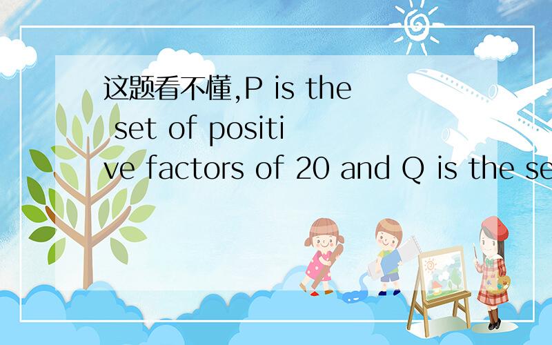 这题看不懂,P is the set of positive factors of 20 and Q is the se