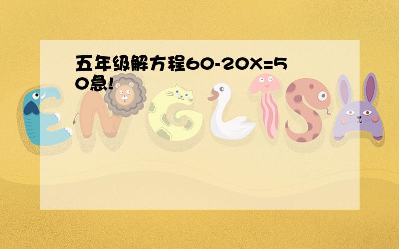 五年级解方程60-20X=50急!