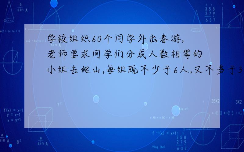 学校组织60个同学外出春游,老师要求同学们分成人数相等的小组去爬山,每组既不少于6人,又不多于30人.