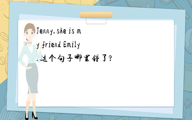 Jenny,she is my friend Emily.这个句子哪里错了?