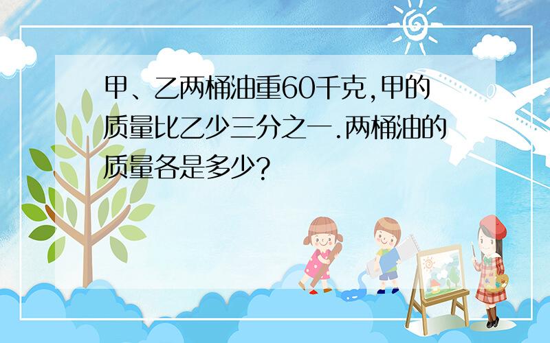 甲、乙两桶油重60千克,甲的质量比乙少三分之一.两桶油的质量各是多少?