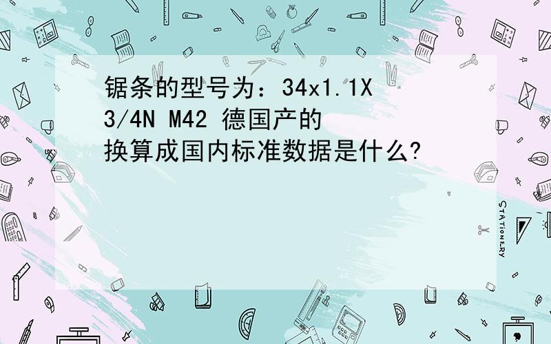 锯条的型号为：34x1.1X3/4N M42 德国产的 换算成国内标准数据是什么?