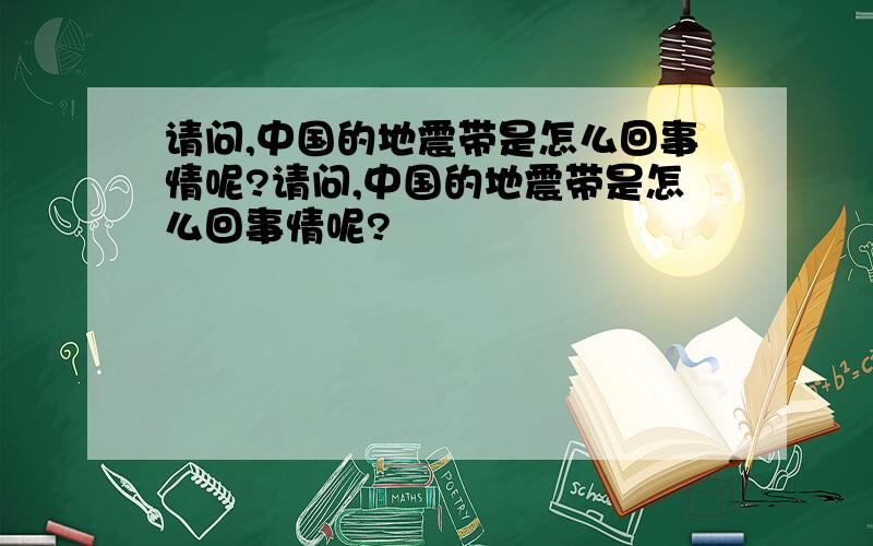 请问,中国的地震带是怎么回事情呢?请问,中国的地震带是怎么回事情呢?