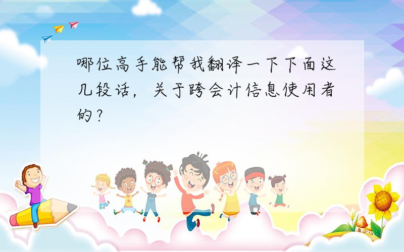 哪位高手能帮我翻译一下下面这几段话，关于跨会计信息使用者的？