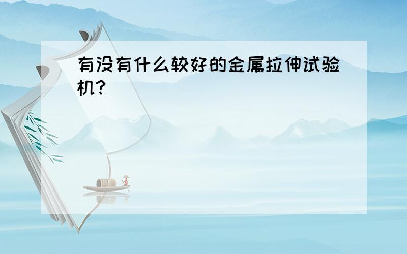 有没有什么较好的金属拉伸试验机?