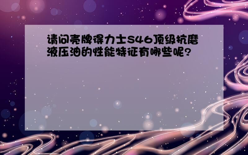 请问壳牌得力士S46顶级抗磨液压油的性能特征有哪些呢?