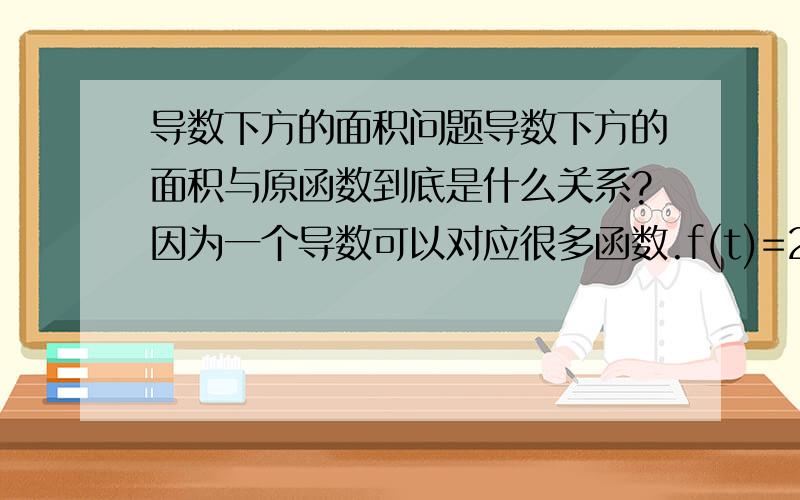 导数下方的面积问题导数下方的面积与原函数到底是什么关系?因为一个导数可以对应很多函数.f(t)=2t+2和f(t)=2t