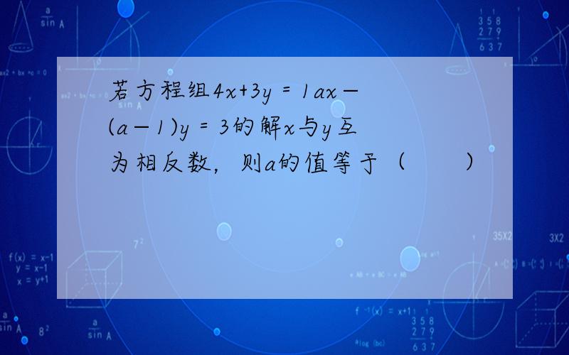 若方程组4x+3y＝1ax−(a−1)y＝3的解x与y互为相反数，则a的值等于（　　）