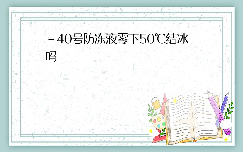 -40号防冻液零下50℃结冰吗