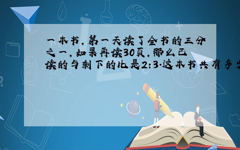 一本书,第一天读了全书的三分之一,如果再读30页,那么已读的与剩下的比是2:3.这本书共有多少页?