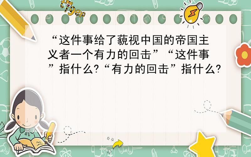 “这件事给了藐视中国的帝国主义者一个有力的回击”“这件事”指什么?“有力的回击”指什么?