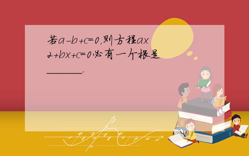 若a-b+c=0，则方程ax2+bx+c=0必有一个根是______．