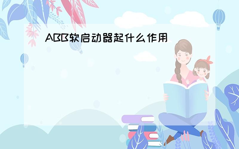 ABB软启动器起什么作用