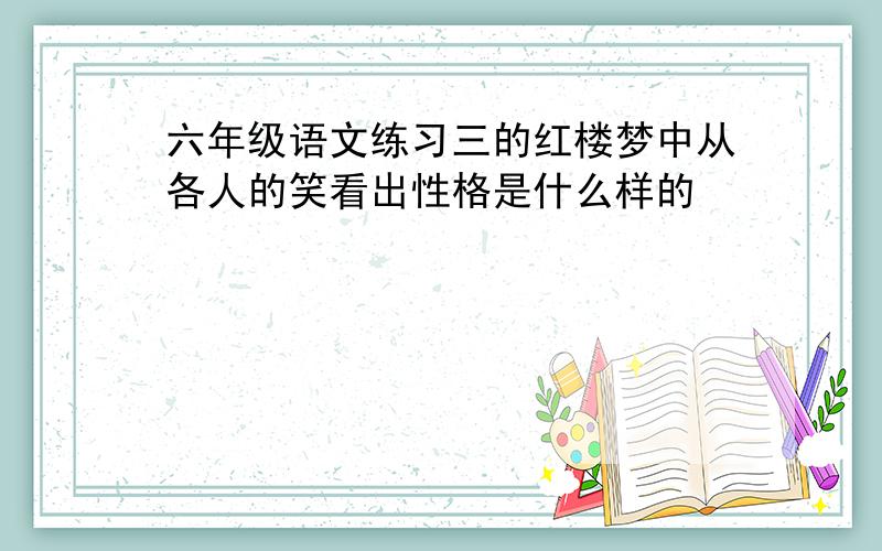 六年级语文练习三的红楼梦中从各人的笑看出性格是什么样的