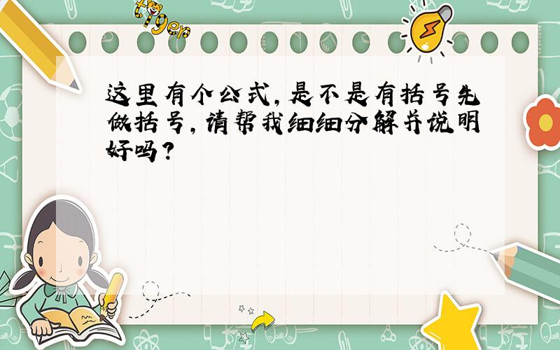 这里有个公式,是不是有括号先做括号,请帮我细细分解并说明好吗?