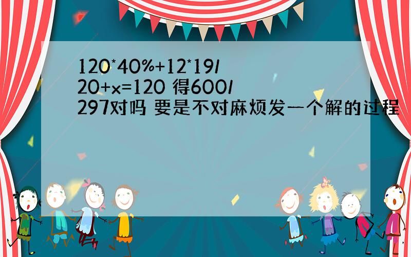 120*40%+12*19/20+x=120 得600/297对吗 要是不对麻烦发一个解的过程