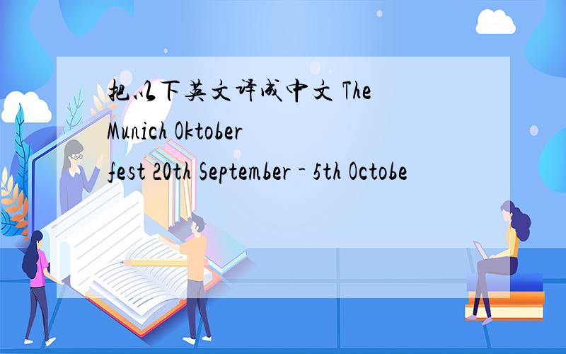 把以下英文译成中文 The Munich Oktoberfest 20th September - 5th Octobe