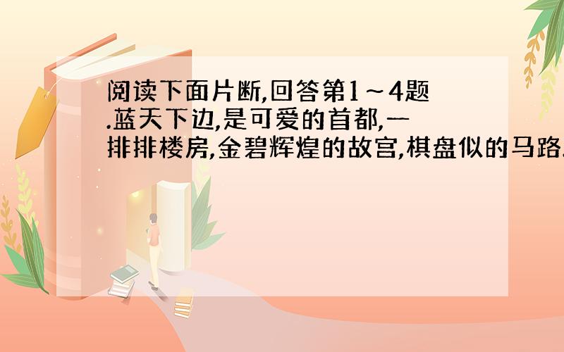 阅读下面片断,回答第1～4题.蓝天下边,是可爱的首都,一排排楼房,金碧辉煌的故宫,棋盘似的马路.北京的北边,是连绵不断的