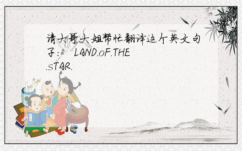 请大哥大姐帮忙翻译这个英文句子：　LAND．oF．THE．sTAR．