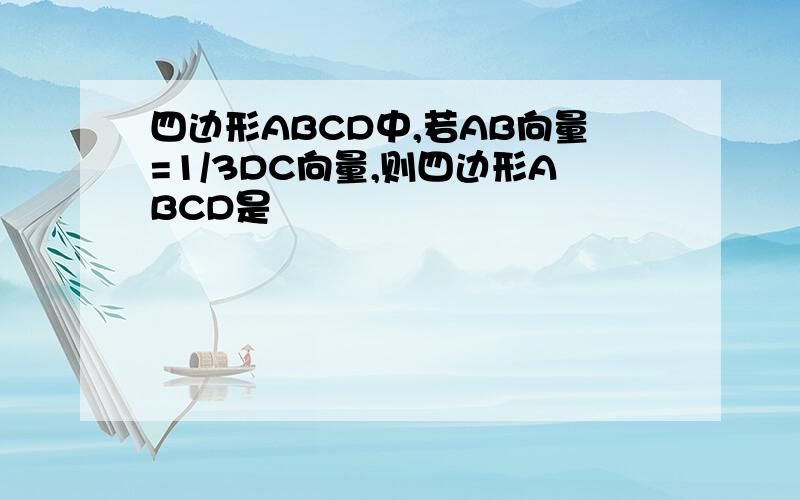 四边形ABCD中,若AB向量=1/3DC向量,则四边形ABCD是