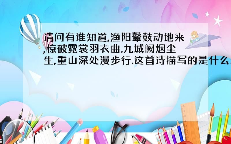 请问有谁知道,渔阳鼙鼓动地来,惊破霓裳羽衣曲.九城阙烟尘生,重山深处漫步行.这首诗描写的是什么动物?