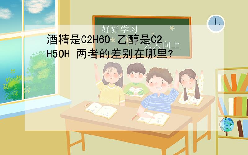 酒精是C2H6O 乙醇是C2H5OH 两者的差别在哪里?