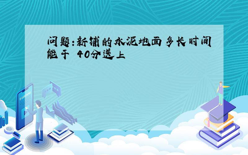 问题:新铺的水泥地面多长时间能干 40分送上