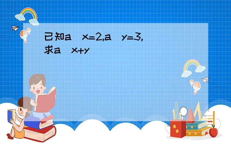 已知a^x=2,a^y=3,求a^x+y