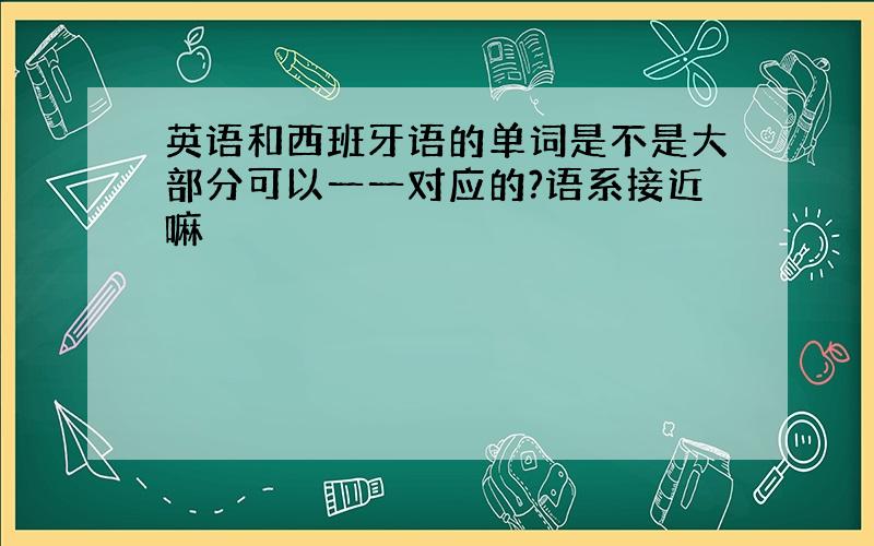 英语和西班牙语的单词是不是大部分可以一一对应的?语系接近嘛