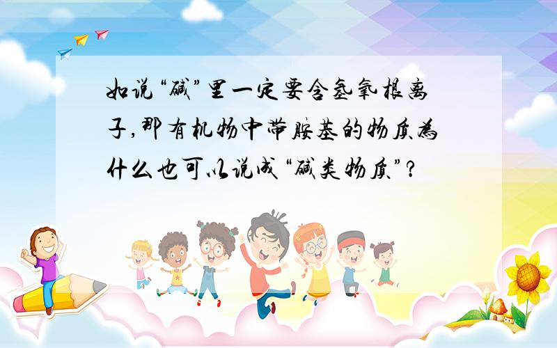 如说“碱”里一定要含氢氧根离子,那有机物中带胺基的物质为什么也可以说成“碱类物质”?