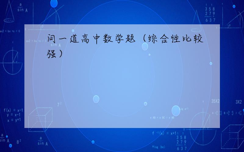 问一道高中数学题（综合性比较强）