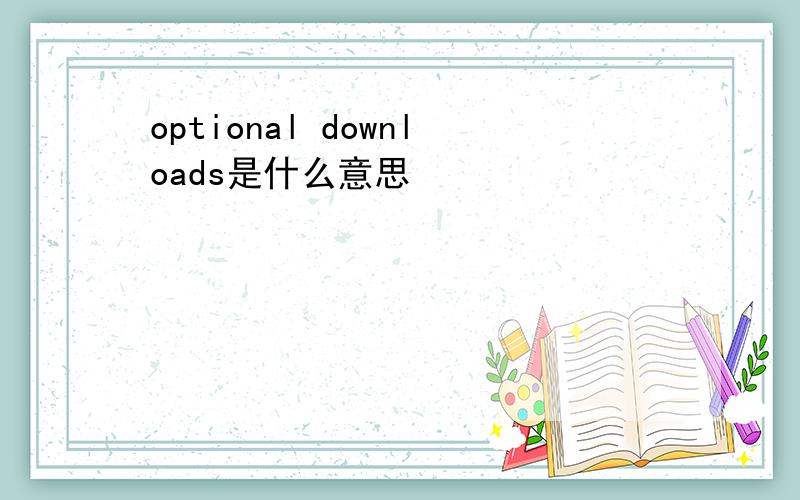 optional downloads是什么意思