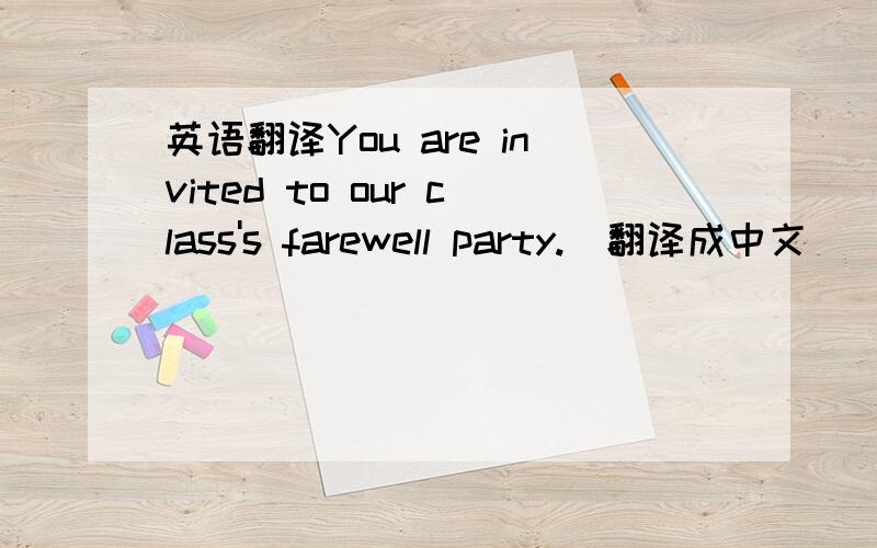 英语翻译You are invited to our class's farewell party.（翻译成中文）