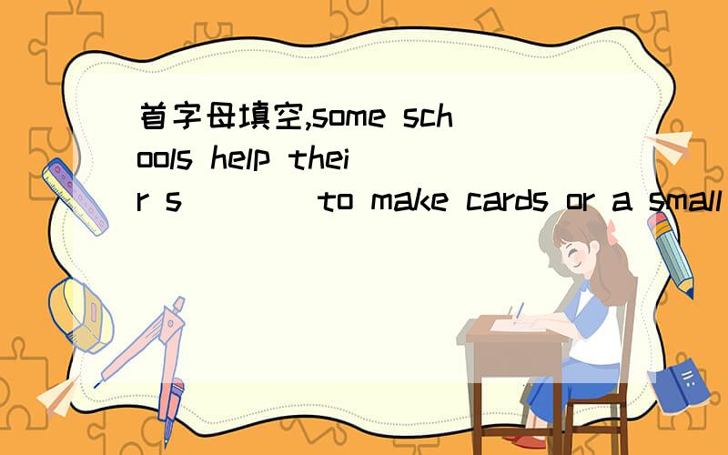 首字母填空,some schools help their s____to make cards or a small