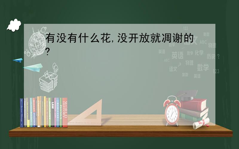 有没有什么花,没开放就凋谢的?