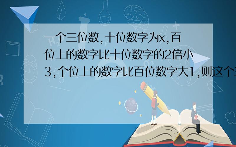 一个三位数,十位数字为x,百位上的数字比十位数字的2倍小3,个位上的数字比百位数字大1,则这个三位数为?