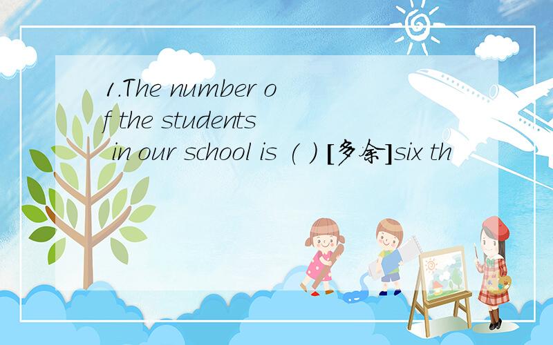 1.The number of the students in our school is ( ) [多余]six th