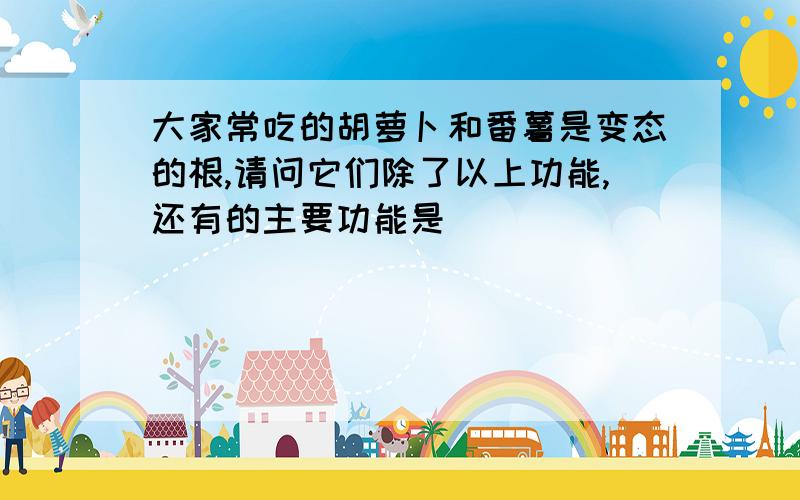 大家常吃的胡萝卜和番薯是变态的根,请问它们除了以上功能,还有的主要功能是(）