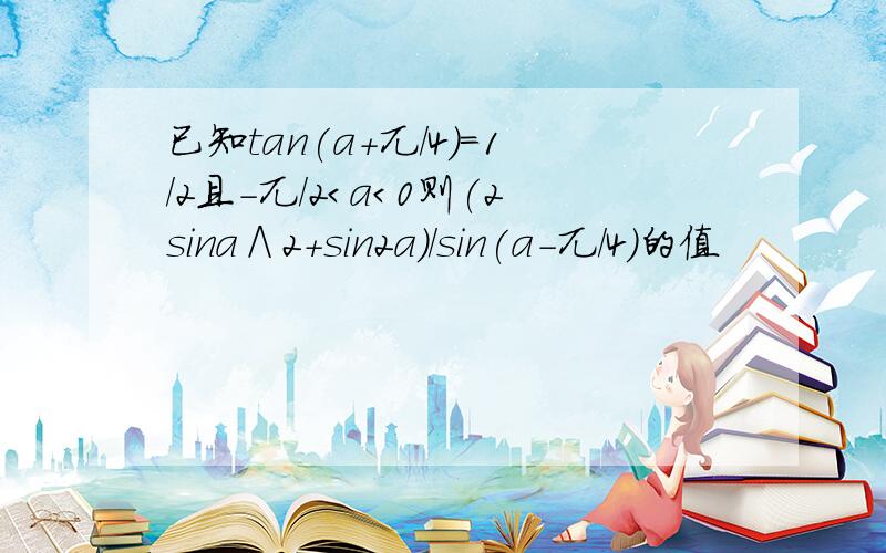 已知tan(a+兀/4)=1/2且-兀/2＜a＜0则(2sina∧2+sin2a)/sin(a-兀/4)的值