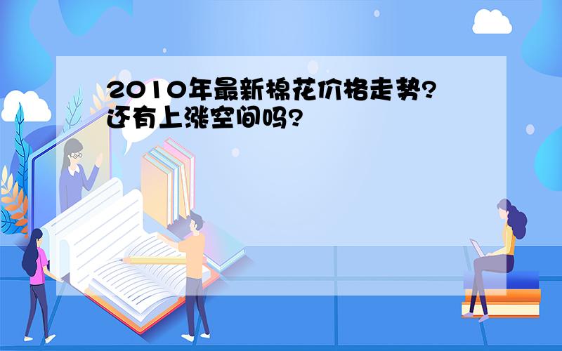 2010年最新棉花价格走势?还有上涨空间吗?