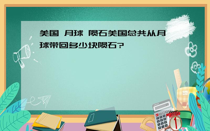 美国 月球 陨石美国总共从月球带回多少块陨石?