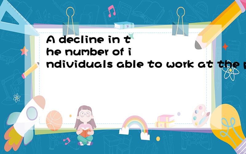 A decline in the number of individuals able to work at the p