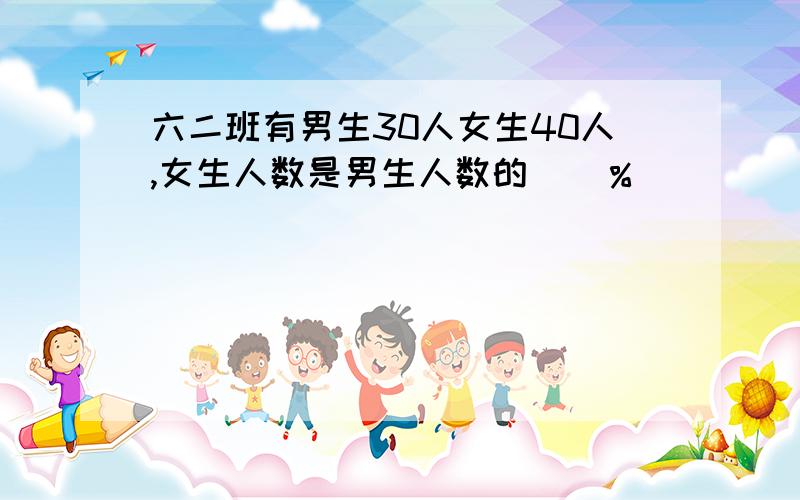 六二班有男生30人女生40人,女生人数是男生人数的（）％