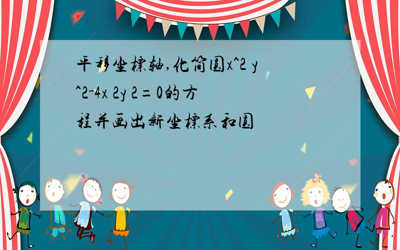 平移坐标轴,化简圆x^2 y^2-4x 2y 2=0的方程并画出新坐标系和圆