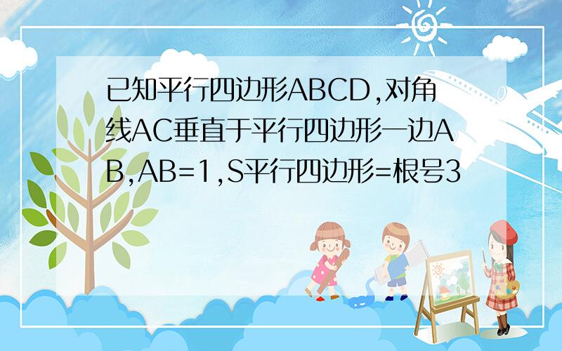 已知平行四边形ABCD,对角线AC垂直于平行四边形一边AB,AB=1,S平行四边形=根号3