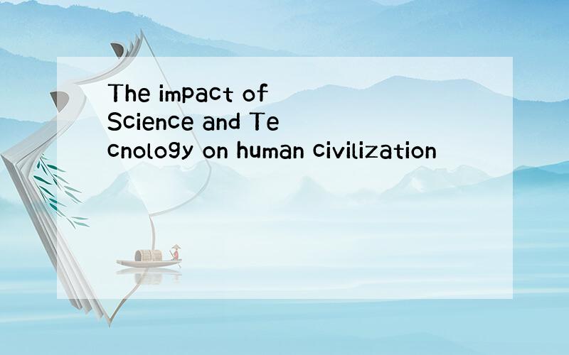 The impact of Science and Tecnology on human civilization