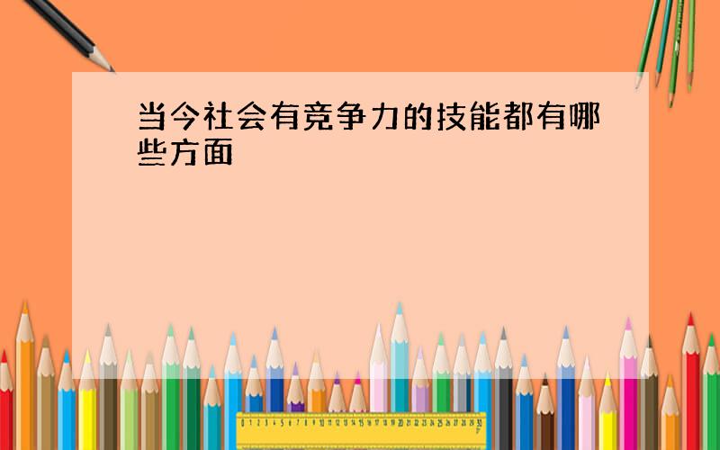 当今社会有竞争力的技能都有哪些方面