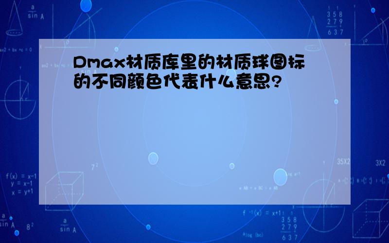 Dmax材质库里的材质球图标的不同颜色代表什么意思?