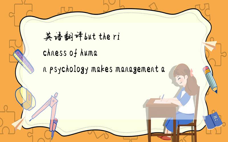 英语翻译but the richness of human psychology makes management a