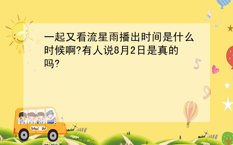 一起又看流星雨播出时间是什么时候啊?有人说8月2日是真的吗?